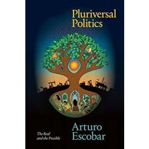 Pluriversal Politics. The Real and the Possible, Paperback - Arturo Escobar imagine