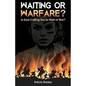 Waiting or Warfare?: Is God Telling You to Wait or War?, Paperback - Felicia Baxley imagine