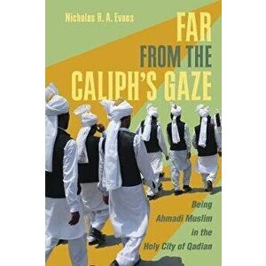 Far from the Caliph's Gaze. Being Ahmadi Muslim in the Holy City of Qadian, Paperback - Nicholas H. A. Evans imagine