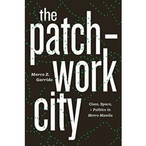 Patchwork City. Class, Space, and Politics in Metro Manila, Hardback - Marco Z Garrido imagine