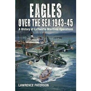 Eagles over the Sea, 1943-45. A History of Luftwaffe Maritime Operations, Hardback - Lawrence Paterson imagine