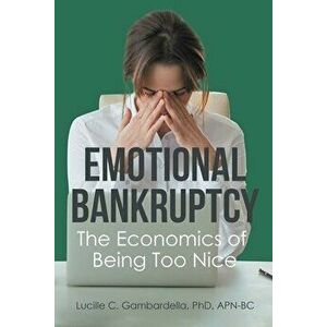 Emotional Bankruptcy: The Economics of Being Too Nice, Paperback - Lucille C. Gambardella imagine