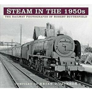 Steam in the 1950s. The Railway Photographs of Robert Butterfield, Paperback - Brian J. Dickson imagine