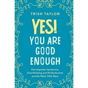 Yes! You Are Good Enough: End Imposter Syndrome, Overthinking and Perfectionism and Do What YOU Want, Paperback - Trish Taylor imagine