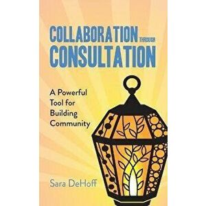 Collaboration through Consultation: A Powerful Tool for Building Community, Paperback - Sara Dehoff imagine