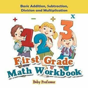 First Grade Math Workbook: Basic Addition, Subtraction, Division and Multiplication, Paperback - Baby Professor imagine