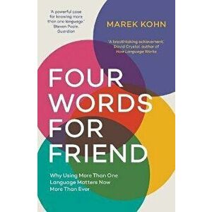 Four Words for Friend. The Rewards of Using More than One Language in a Divided World, Paperback - Marek Kohn imagine