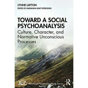 Toward a Social Psychoanalysis. Culture, Character, and Normative Unconscious Processes, Paperback - Lynne Layton imagine