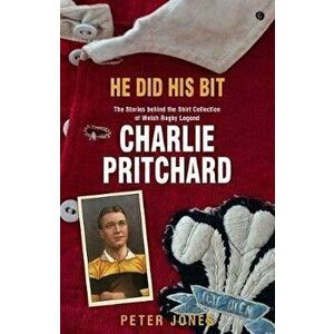 He Did his Bit - Stories Behind the Shirt Collection of Welsh Rugby Legend Charlie Pritchard, The, Paperback - Peter Jones imagine