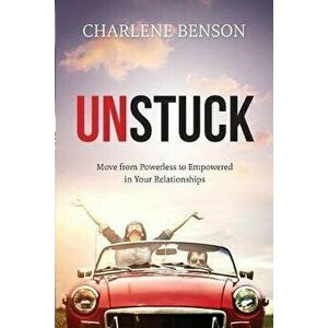 Unstuck. Move From Powerless to Empowered in Your Relationships, Paperback - Charlene Benson imagine