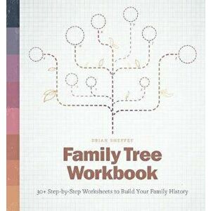 Family Tree Workbook: 30+ Step-By-Step Worksheets to Build Your Family History, Paperback - Brian Sheffey imagine