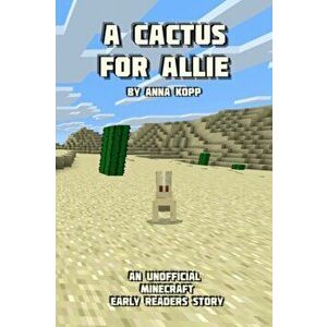 A Cactus For Allie: An Unofficial Minecraft Story For Early Readers, Paperback - Anna Kopp imagine