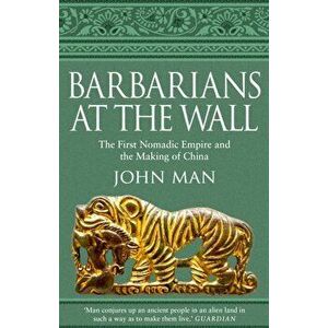 Barbarians at the Wall. The First Nomadic Empire and the Making of China, Paperback - John Man imagine