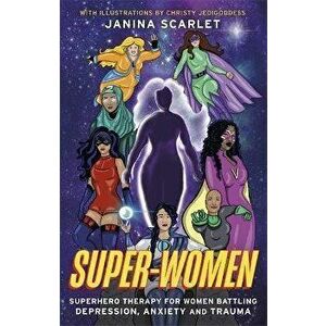 Super-Women. Superhero Therapy for Women Battling Depression, Anxiety and Trauma, Paperback - Janina Scarlet imagine