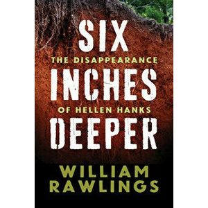Six Inches Deeper: The Disappearance of Hellen Hanks, Paperback - William Rawlings imagine