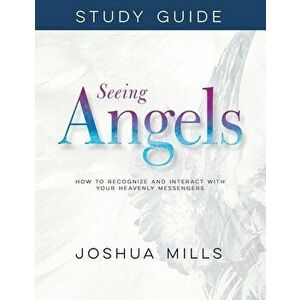 Seeing Angels Study Guide: How to Recognize and Interact with Your Heavenly Messengers, Paperback - Joshua Mills imagine
