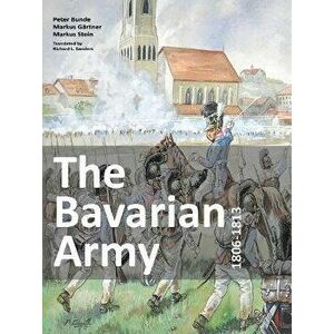 Bavarian Army 1806-1813, Paperback - Peter Bunde imagine