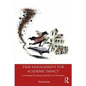Time Management for Academic Impact. Controlling Teaching Treadmills and Tornadoes, Paperback - Kate Ames imagine