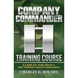 Company Commander Training Course: A Guide for Army Reserve and National Guard Commanders, Paperback - Charles H. Holmes imagine