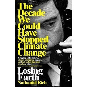Losing Earth. The Decade We Could Have Stopped Climate Change, Paperback - Nathaniel Rich imagine