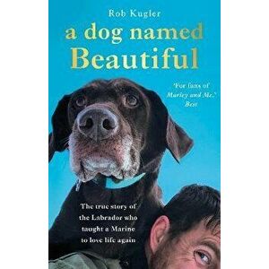 Dog Named Beautiful. The true story of the Labrador who taught a Marine to love life again, Paperback - Robert Kugler imagine
