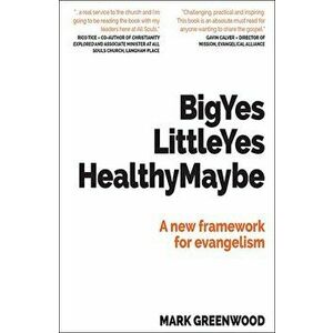 Big Yes Little Yes Healthy Maybe. A new framework for evangelism, Paperback - Mark Greenwood imagine