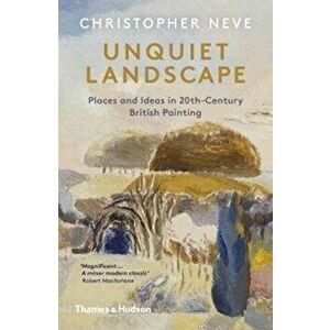 Unquiet Landscape. Places and Ideas in 20th-Century British Painting, Paperback - Christopher Neve imagine