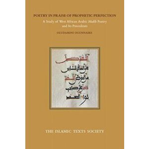 Poetry in Praise of Prophetic Perfection. A Study of West African Arabic Madih Poetry and its Precedents, Paperback - Dr Oludamimi Ogunnaike imagine