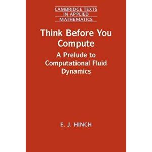Think Before You Compute. A Prelude to Computational Fluid Dynamics, Paperback - E. J. Hinch imagine