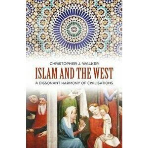 Islam and the West. A Dissonant Harmony of Civilisations, Paperback - Christopher J. Walker imagine