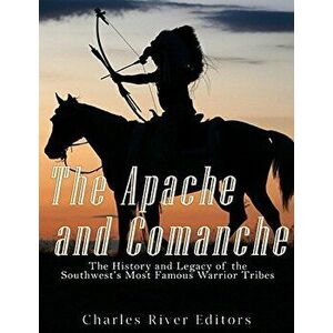 The Apache and Comanche: The History and Legacy of the Southwest's Most Famous Warrior Tribes, Paperback - Charles River Editors imagine