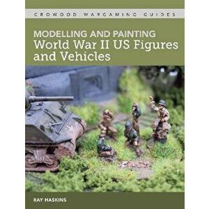 Modelling and Painting WWII US Figures and Vehicles, Paperback - Ray Haskins imagine