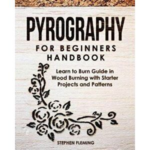 Pyrography for Beginners Handbook: Learn to Burn Guide in Wood Burning with Starter Projects and Patterns, Paperback - Stephen Fleming imagine