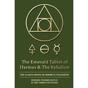 The Emerald Tablet of Hermes & The Kybalion: Two Classic Books on Hermetic Philosophy, Paperback - Hermes Trismegistus imagine