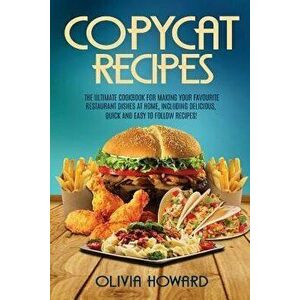 Copycat Recipes: The Ultimate Cookbook for Making Your Favourite Restaurant Dishes at Home, Including Delicious, Quick and Easy to Foll, Paperback - O imagine