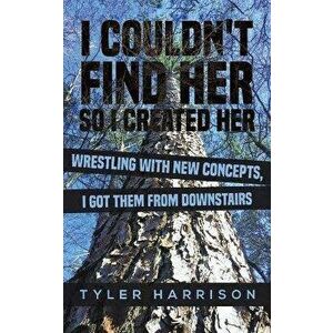 I Couldn't Find Her So I Created Her, Paperback - Tyler Harrison imagine