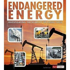 Endangered Energy. Investigating the Scarcity of Fossil Fuels, Paperback - Rani Iyer imagine