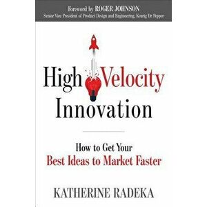 High Velocity Innovation. How to Get Your Best Ideas to Market Faster, Paperback - Katherine Radeka imagine