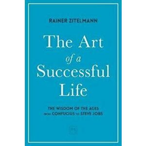 Art of a Successful Life. The Wisdom of The Ages from Confucius to Steve Jobs., Hardback - Rainer Zitelmann imagine
