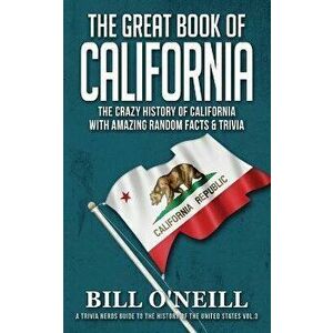 The Great Book of California: The Crazy History of California with Amazing Random Facts & Trivia, Paperback - Bill O'Neill imagine