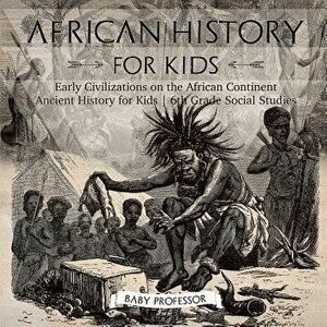 African History for Kids - Early Civilizations on the African Continent - Ancient History for Kids - 6th Grade Social Studies, Paperback - Baby Profes imagine