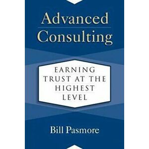 Advanced Consulting. Earning Trust at the Highest Level, Hardback - Bill Pasmore imagine
