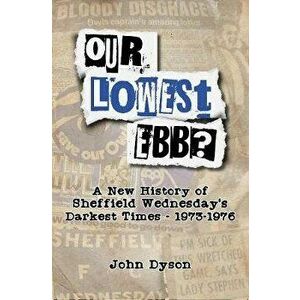 Our Lowest Ebb?. A new history of Sheffield Wednesday's darkest times: 1973-1976, Paperback - John Dyson imagine