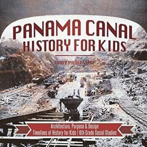 Panama Canal History for Kids - Architecture, Purpose & Design Timelines of History for Kids 6th Grade Social Studies, Paperback - Baby Professor imagine