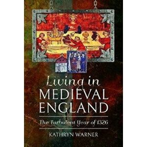 Living in Medieval England. The Turbulent Year of 1326, Hardback - Kathryn Warner imagine