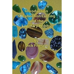 Introduction to Cabochon Cutting and the Lapidary Hobby, Paperback - Dick Friesen imagine