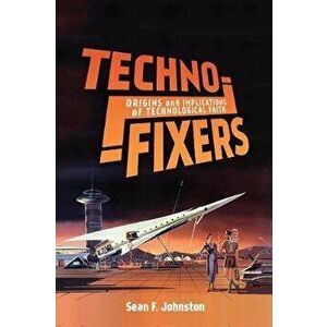Techno-Fixers. Origins and Implications of Technological Faith, Hardback - Sean F. Johnston imagine
