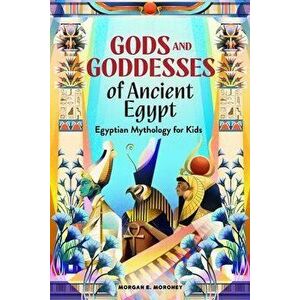 Gods and Goddesses of Ancient Egypt: Egyptian Mythology for Kids, Paperback - Morgan E. Moroney imagine