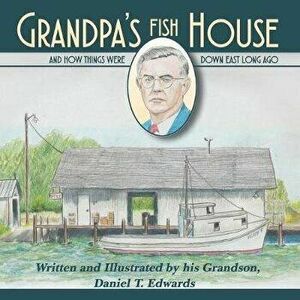 Grandpa's Fish House: And how things were in Down East Carteret County long ago., Paperback - Daniel Taylor Edwards imagine