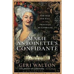 Marie Antoinette's Confidante. The Rise and Fall of the Princesse de Lamballe, Paperback - Geri Walton imagine